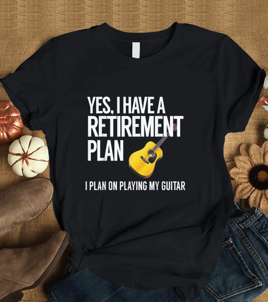 Yes I Have a Retirement Plan I Plan on Playing My Guitar T-Shirt