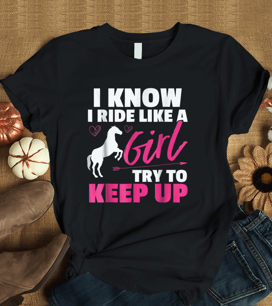I Know I Ride Like A Girl Try To Keep Up Horse Heart and Arrow T-Shirt