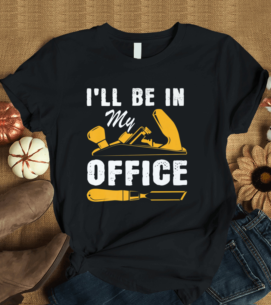 I'll Be in My Office Funny Handyman Woodworking Carpenter Father T-Shirt