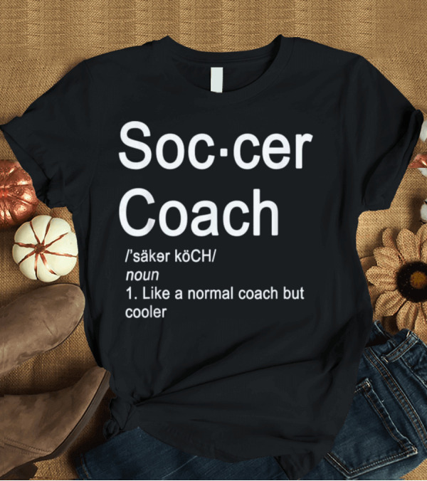 T-Shirt: Soccer Coach Definition Like a Normal Coach but Cooler T-Shirt Soccer Coach Definition Like a Normal Coach but Cooler T-Shirt