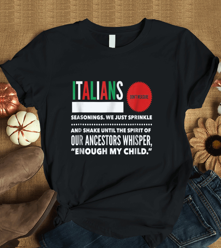 Italians Seasonings We Just Sprinkle And Shake Until Our Ancestors Whisper Enough My Child Don't Measure T-Shirt