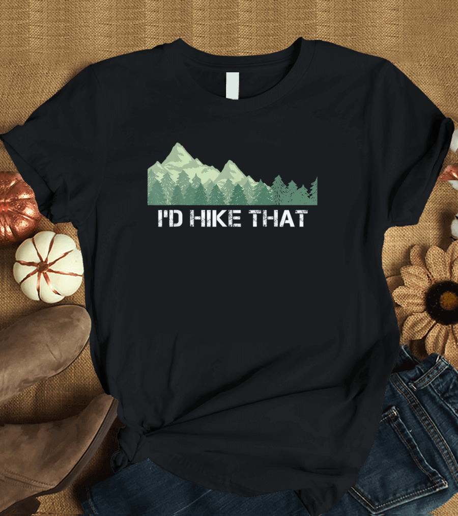 I'd Hike That Funny Hiking Mountain and Forest T-Shirt