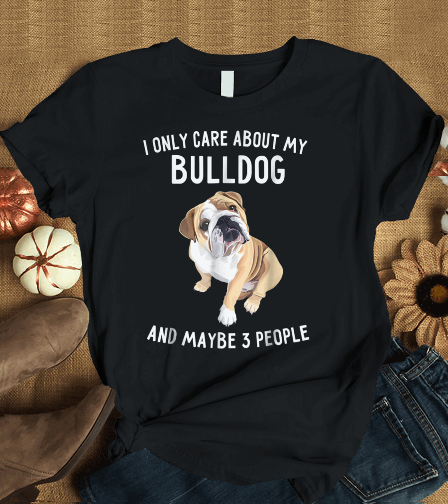 English Bulldog Lover I Only Care About My Bulldog and Maybe 3 People T-Shirt
