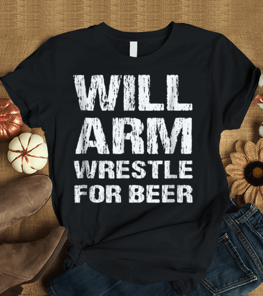 Will Arm Wrestle for Beer Fun Arm Wrestling Challenge T-Shirt