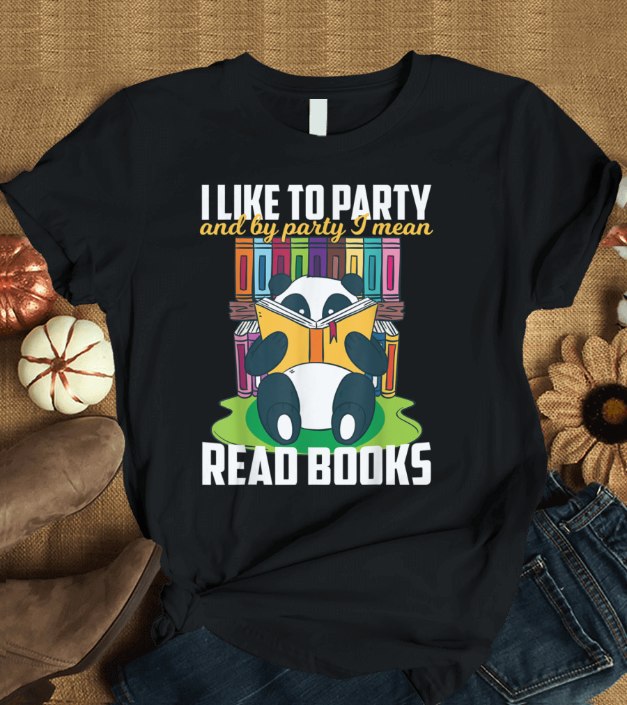 I Like To Party And By Party I Mean Read Books Funny Reading Panda Among Colorful Books T-Shirt