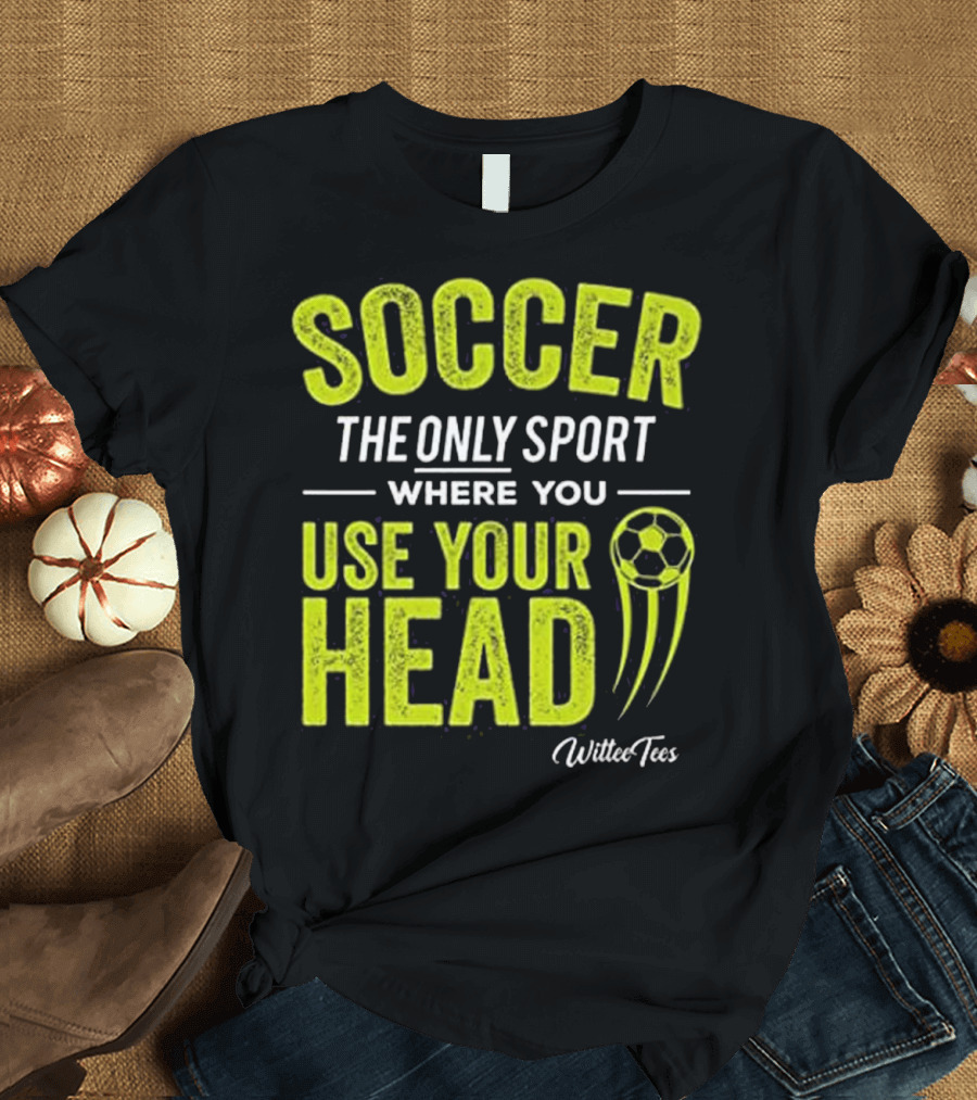 Soccer The Only Sport Where You Use Your Head WilteeTees T-Shirt