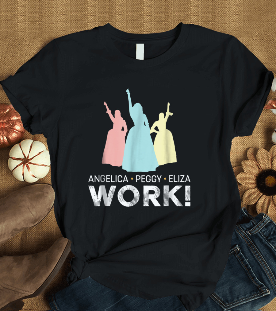 Angelica Peggy Eliza Work Schuyler Sisters T-Shirt