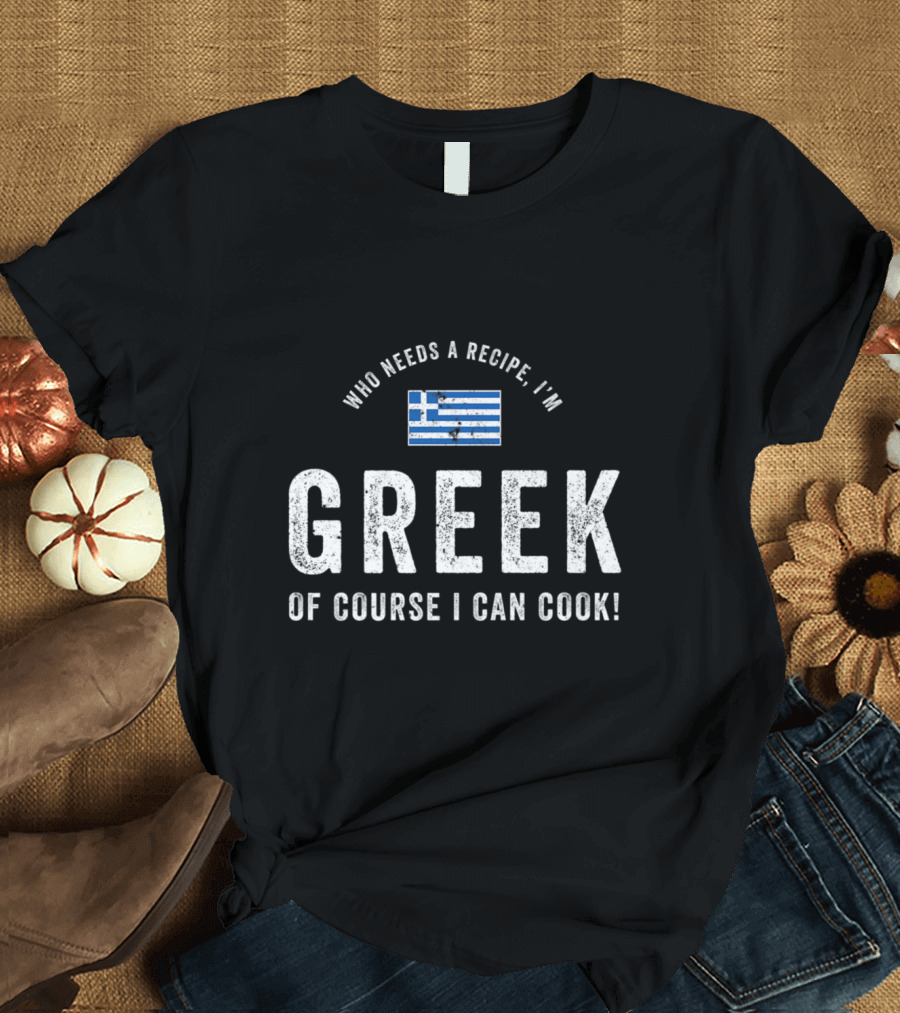 Who Needs a Recipe I’m Greek Of Course I Can Cook Flag T-Shirt