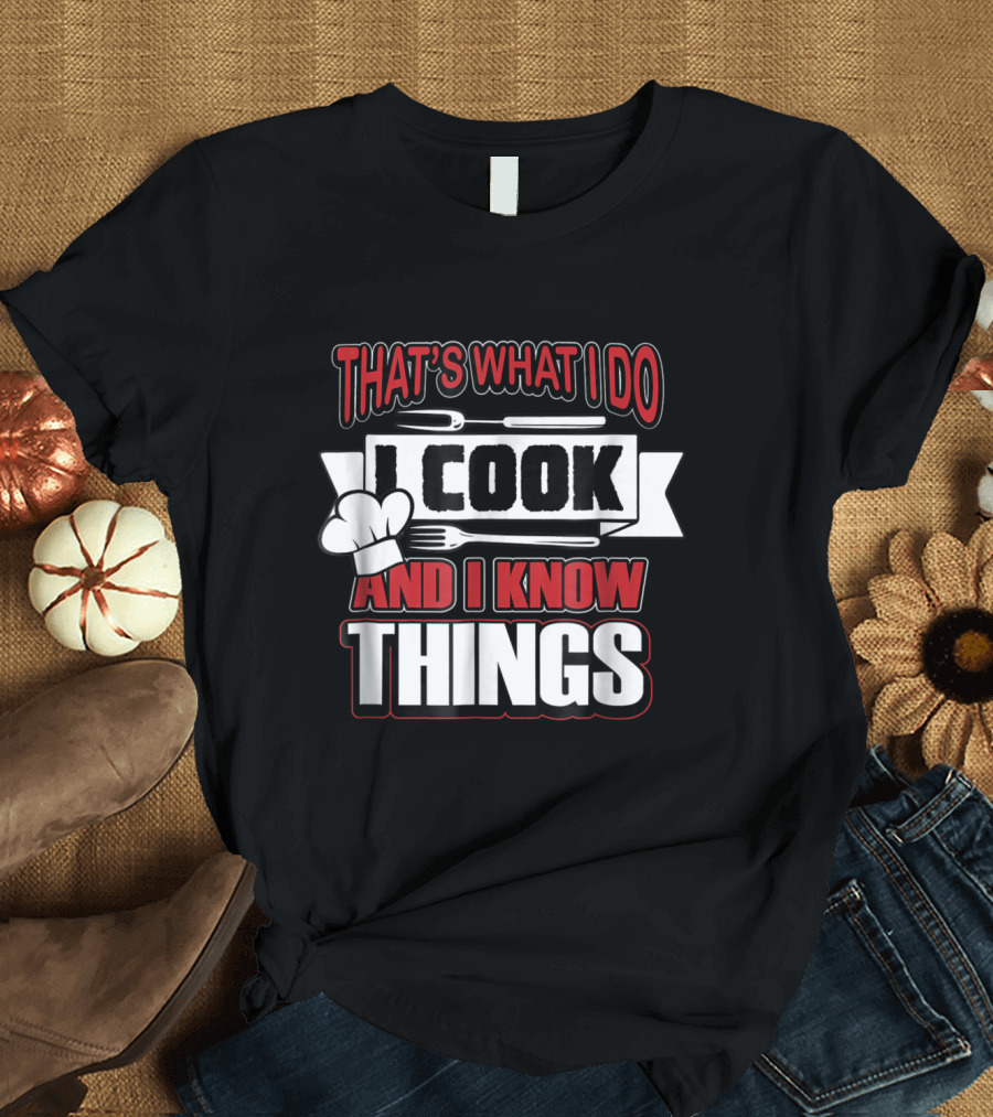 That's What I Do I Cook And I Know Things T-Shirt
