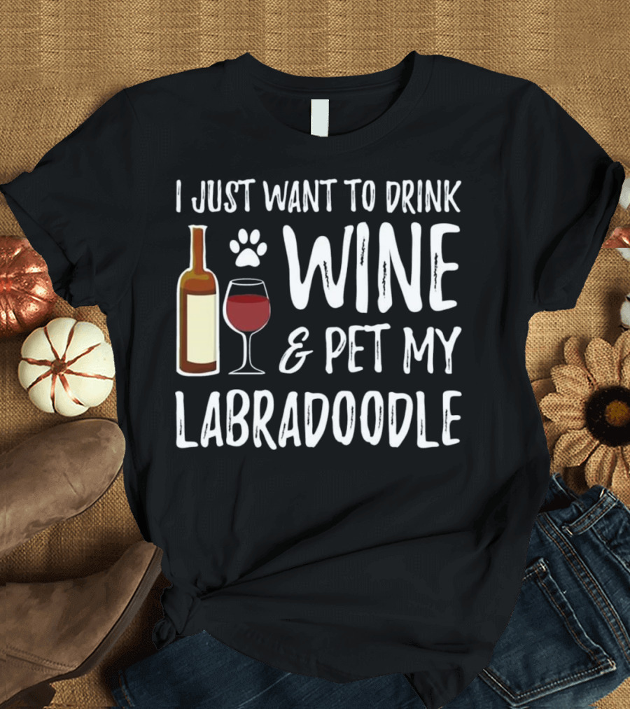 I Just Want to Drink Wine and Pet My Labradoodle T-Shirt