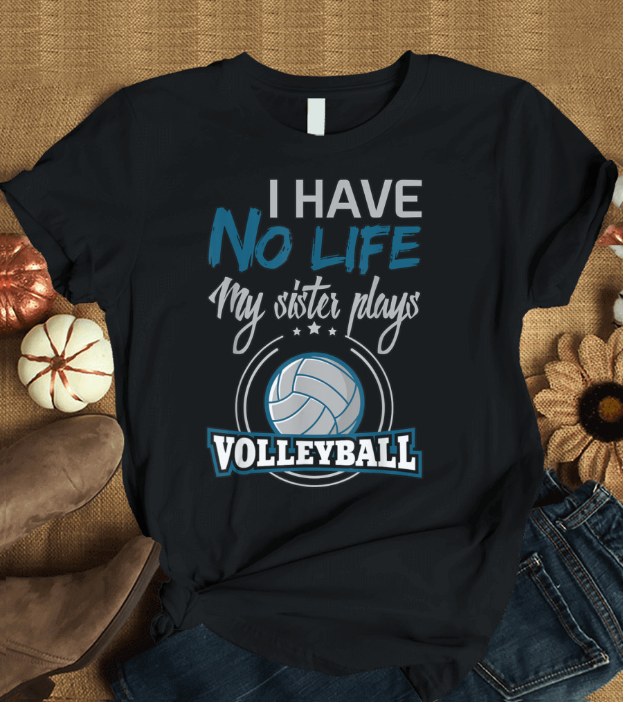 I Have No Life My Sister Plays Volleyball T-Shirt