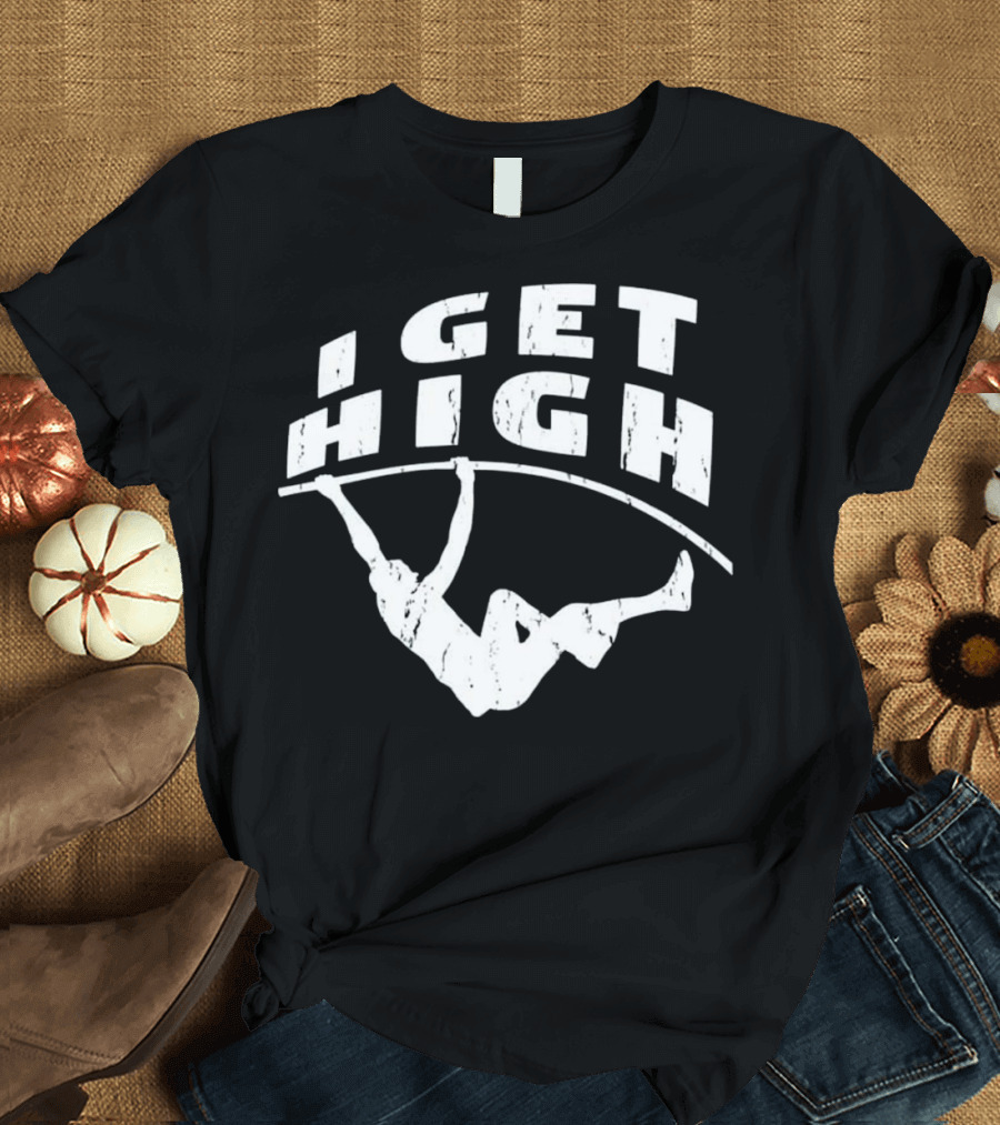 I GET HIGH Track and Field Pole Vault T-Shirt