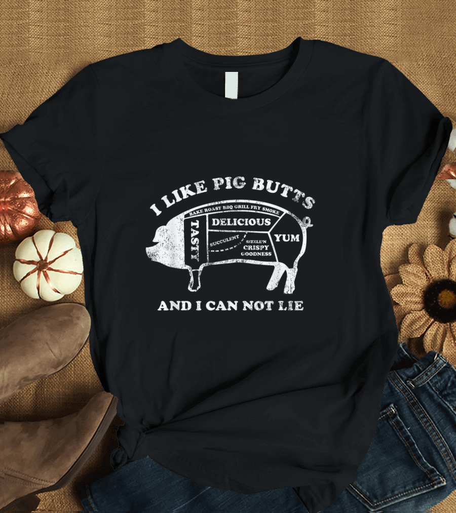 I Like Pig Butts And I Can Not Lie Tasty Delicious Yum Succulent Sizzlin' Crispy Goodness Bake Roast BBQ Grill Fry Smoke T-Shirt