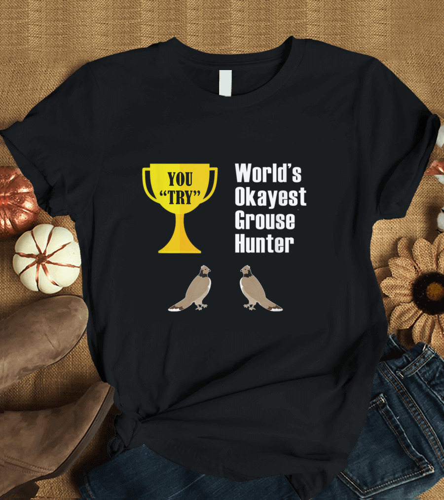 World's Okayest Grouse Hunter You Try Trophy Grouse T-Shirt