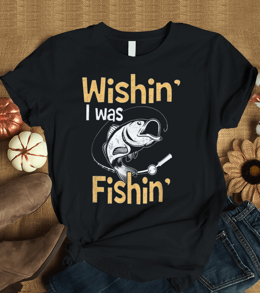 Wishin' I Was Fishin' Funny Fish Fishing Rod T-Shirt