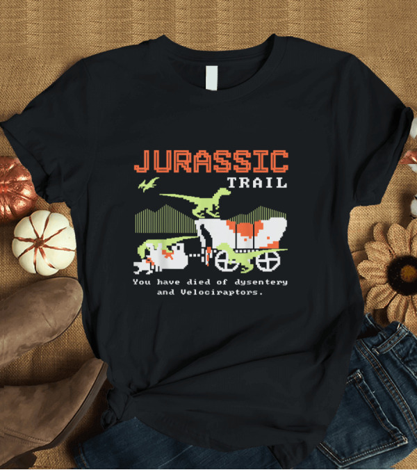 T-Shirt: Jurassic Trail You Have Died of Dysentery and Velociraptors T-Shirt Jurassic Trail You Have Died of Dysentery and Velociraptors T-Shirt