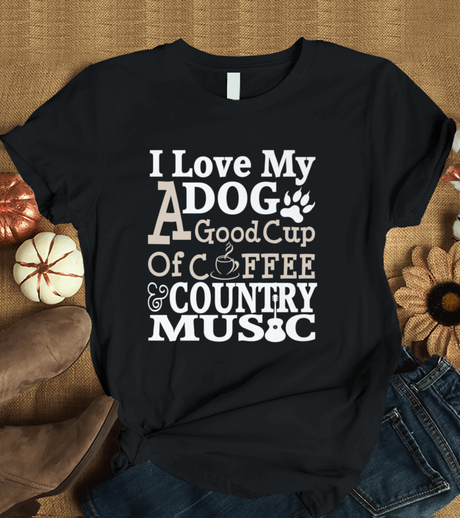 I Love My Dog A Good Cup Of Coffee And Country Music T-Shirt