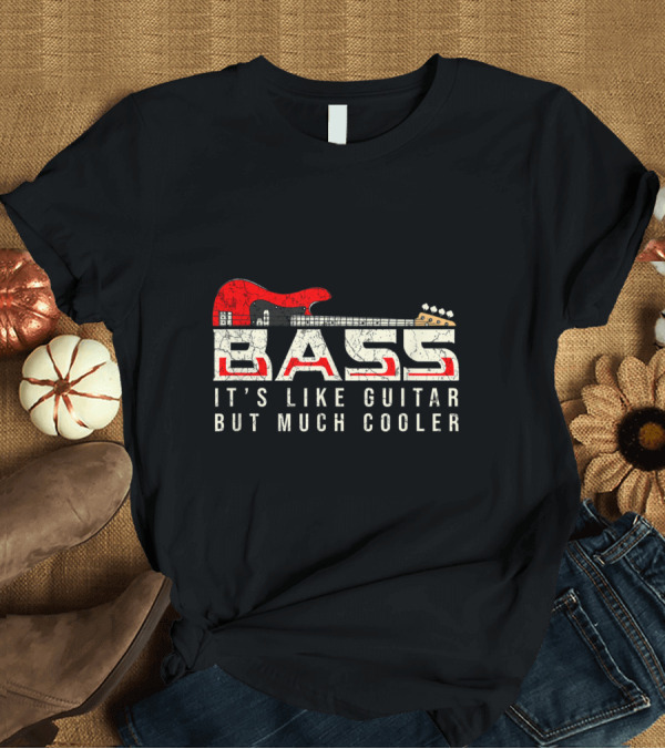 T-Shirt: Bass It's Like Guitar But Much Cooler T-Shirt Bass It's Like Guitar But Much Cooler T-Shirt
