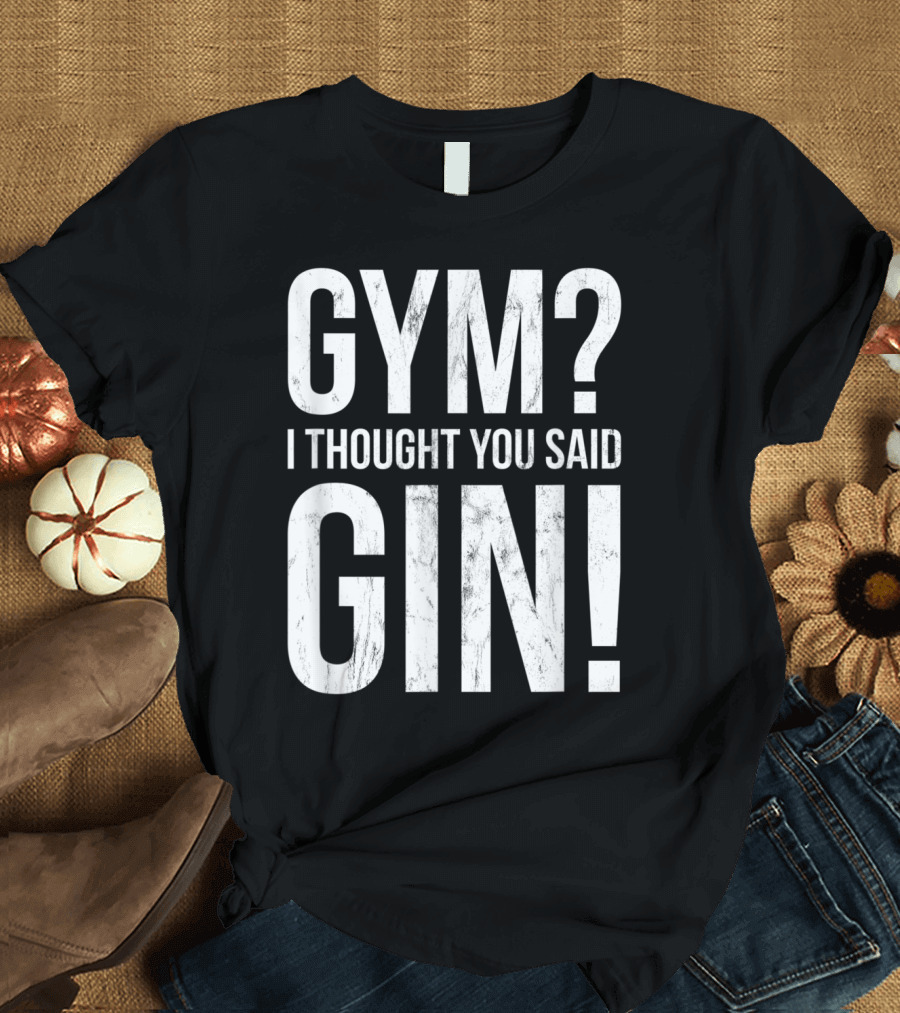 Gym I Thought You Said Gin Funny Workout T-Shirt