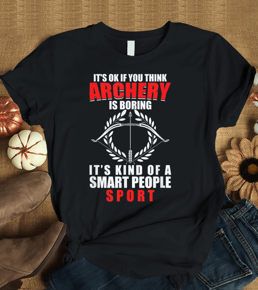 It's OK If You Think Archery Is Boring It's Kind of a Smart People Sport T-Shirt