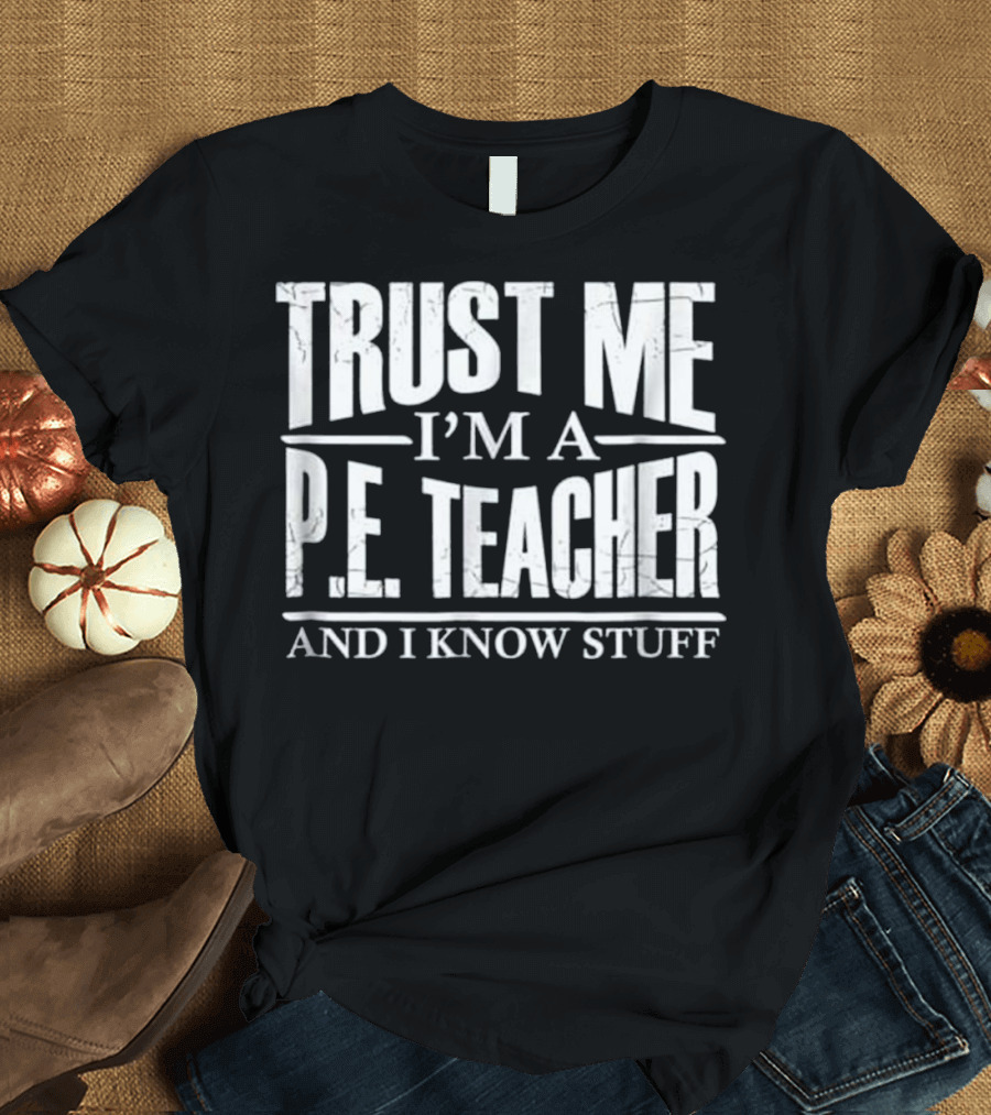 Trust Me I'm a P.E. Teacher and I Know Stuff T-Shirt