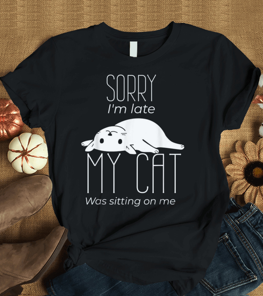 Sorry I'm Late My Cat Was Sitting On Me T-Shirt