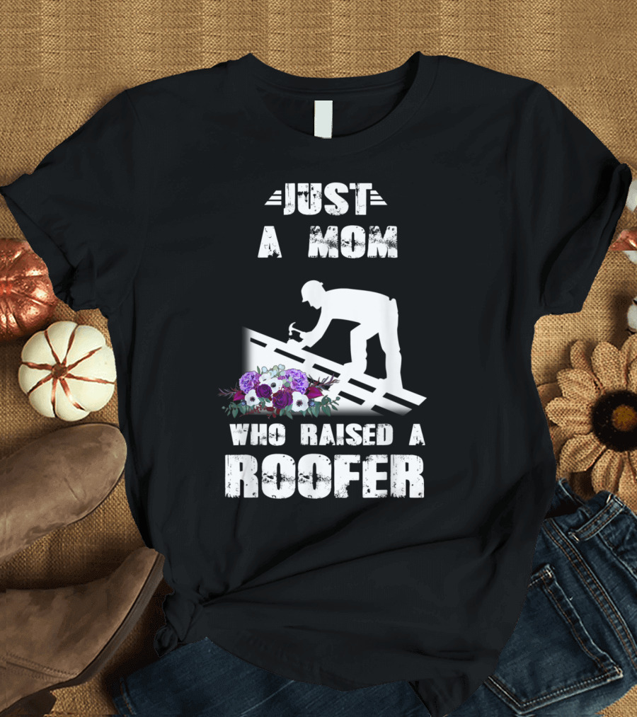 JUST A MOM WHO RAISED A ROOFER WITH FLOWERS AND ROOFER T-Shirt