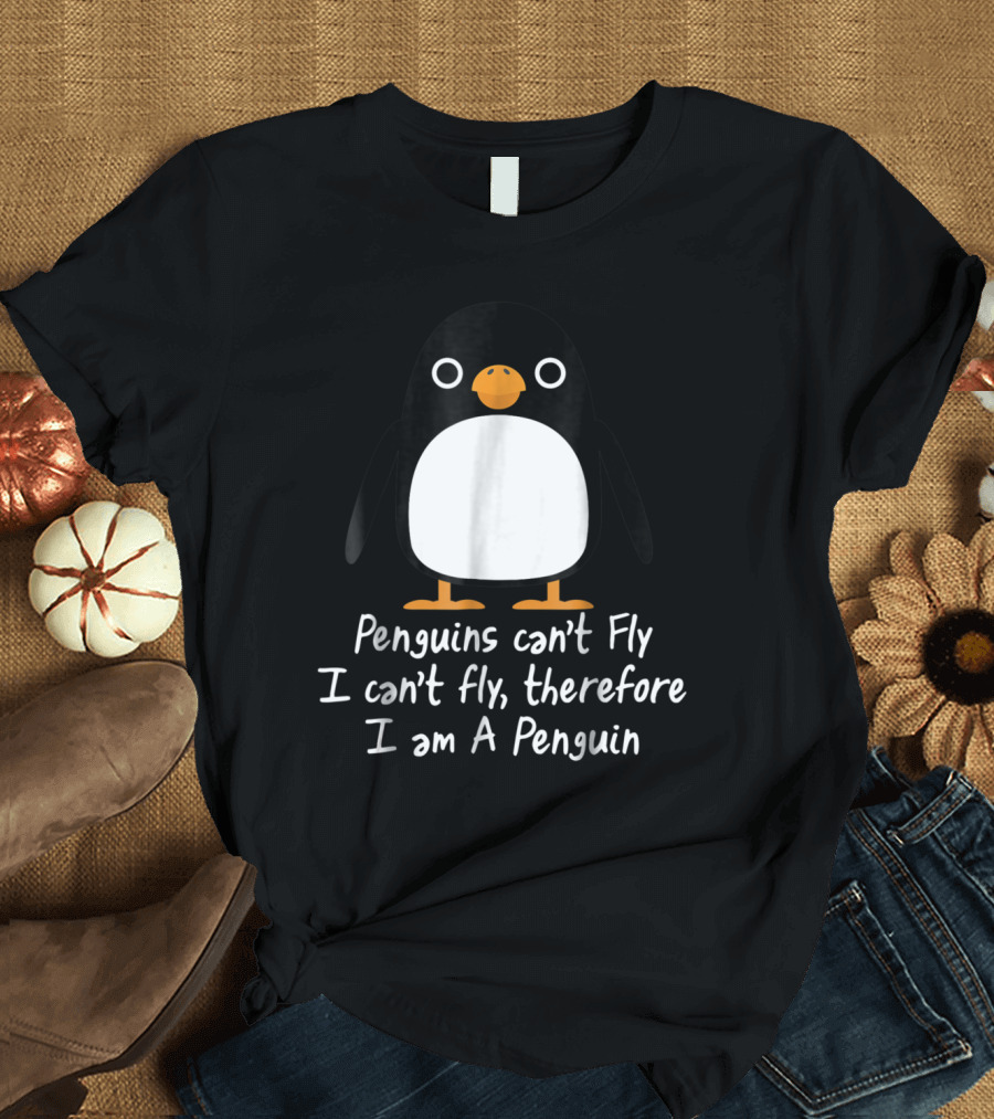 Penguins Can't Fly I Can't Fly Therefore I Am A Penguin T-Shirt