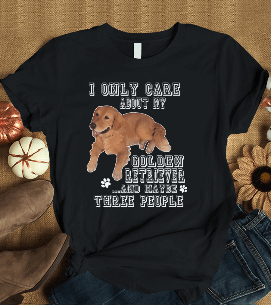 I Only Care About My Golden Retriever and Maybe Three People T-Shirt