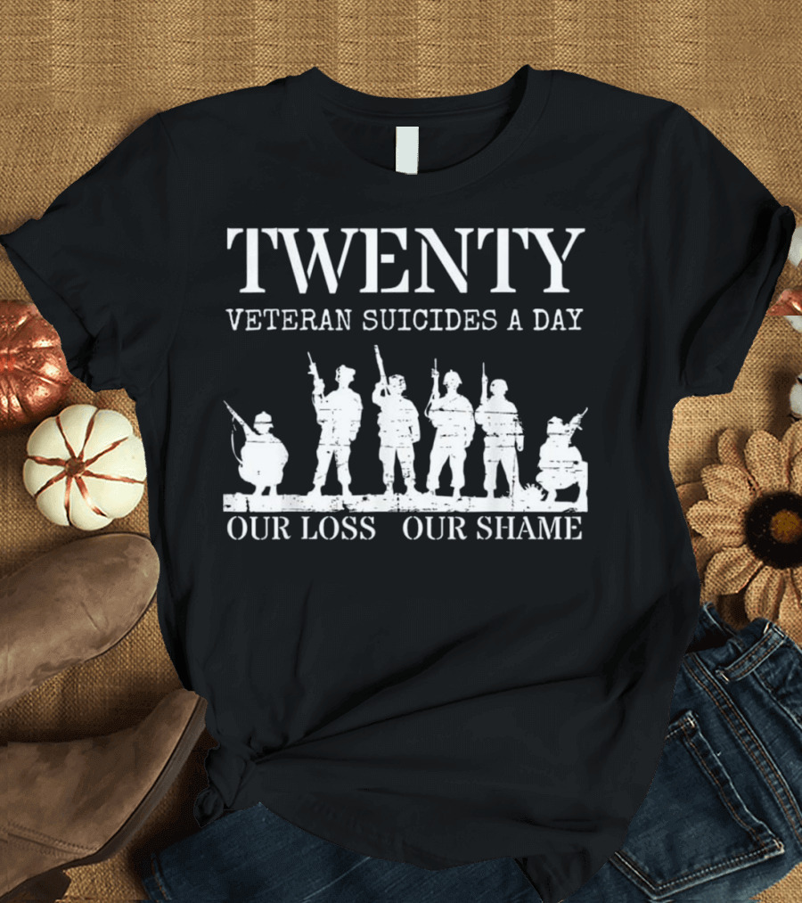 TWENTY Veteran Suicides a Day Our Loss Our Shame T-Shirt