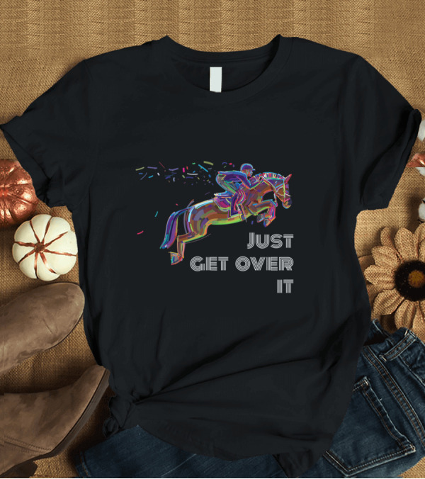 T-Shirt: Just Get Over It Colorful Horse Jumping Rider T-Shirt Just Get Over It Colorful Horse Jumping Rider T-Shirt