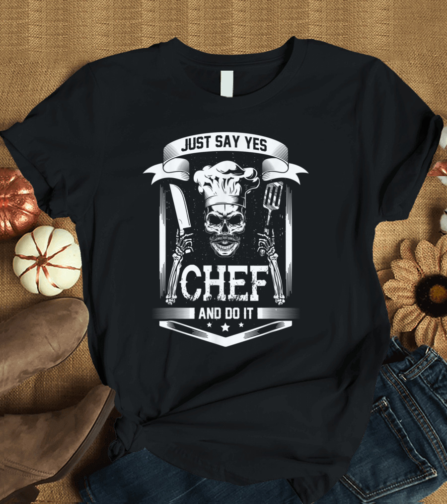 Just Say Yes Chef And Do It Skull Kitchen Art Co T-Shirt