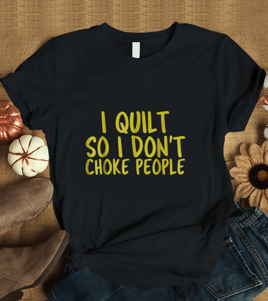 I Quilt So I Don't Choke People Funny Quilt T-Shirt
