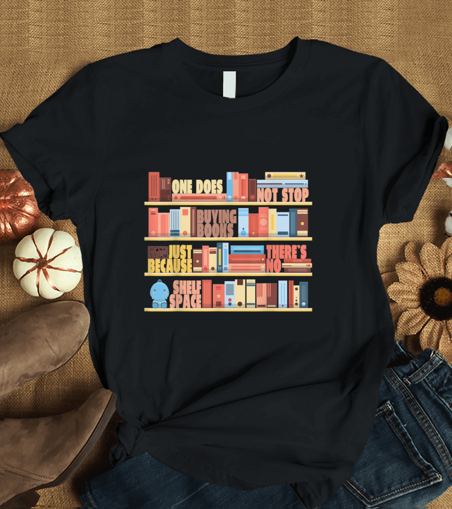 One Does Not Stop Buying Books Just Because There's No Shelf Space T-Shirt