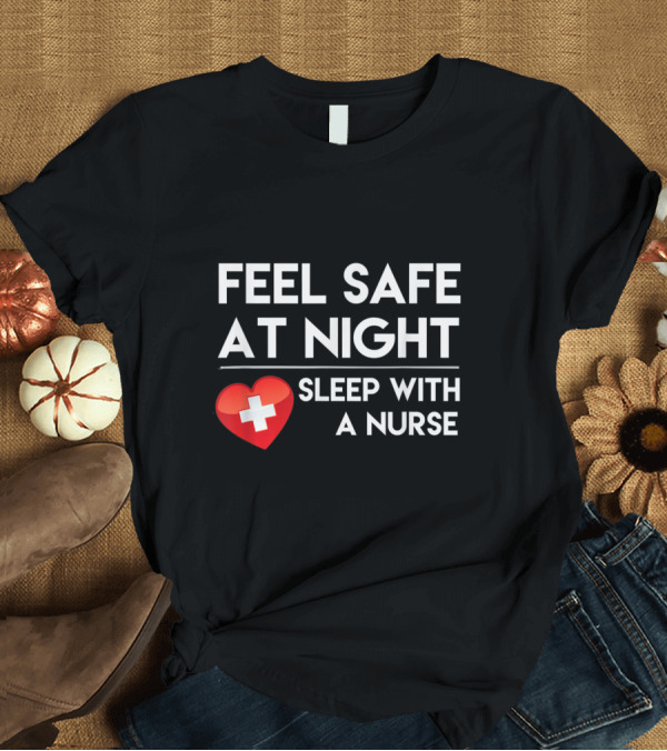 T-Shirt: Feel Safe At Night Sleep With A Nurse Red Heart White Cross T-Shirt Feel Safe At Night Sleep With A Nurse Red Heart White Cross T-Shirt