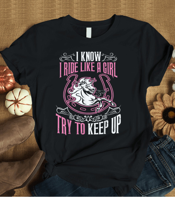 T-Shirt: I Know I Ride Like a Girl Try to Keep Up T-Shirt I Know I Ride Like a Girl Try to Keep Up T-Shirt