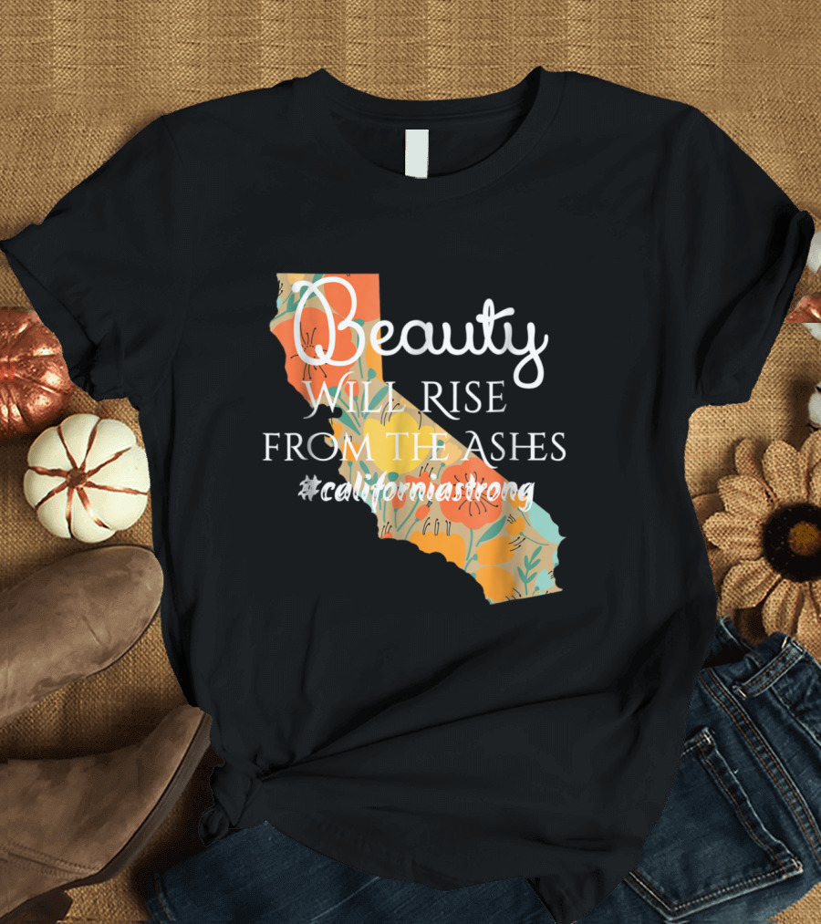 Beauty Will Rise from the Ashes #californiastrong T-Shirt