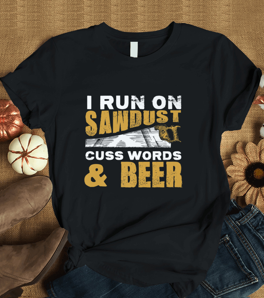 I Run On Sawdust Cuss Words Beer Dad Saw Image T-Shirt