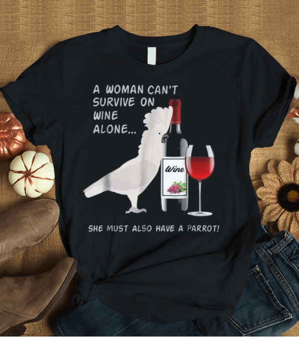 T-Shirt: A Woman Can't Survive on Wine Alone She Must Also Have a Parrot T-Shirt A Woman Can't Survive on Wine Alone She Must Also Have a Parrot T-Shirt