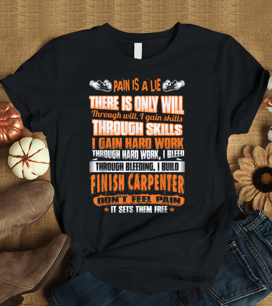 Pain Is a Lie Finish Carpenter Don't Feel Pain Through Skills Through Bleeding I Build T-Shirt