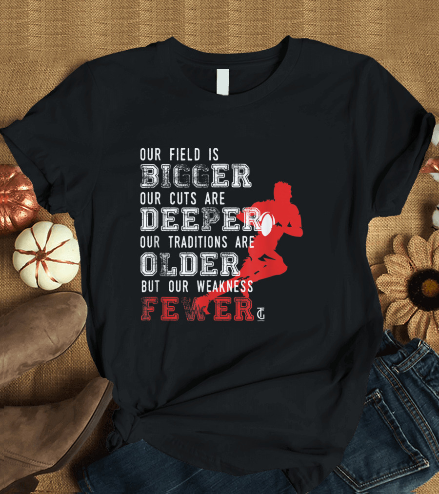 Our Field Is Bigger Our Cuts Are Deeper Our Traditions Are Older But Our Weakness Fewer T-Shirt