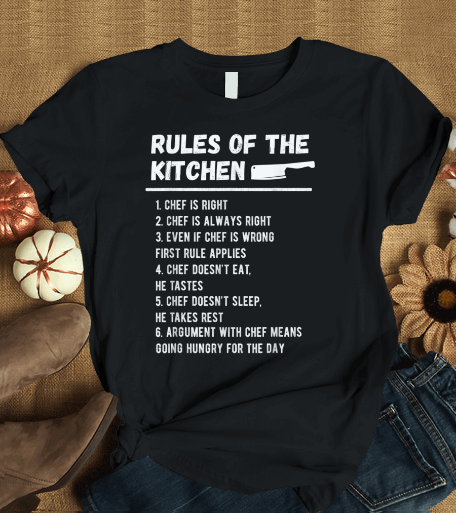 Rules of the Kitchen Chef is Right Always Right Even if Chef is Wrong First Rule Applies Chef Doesn't Eat Tastes Doesn't Sleep Takes Rest Argument wit