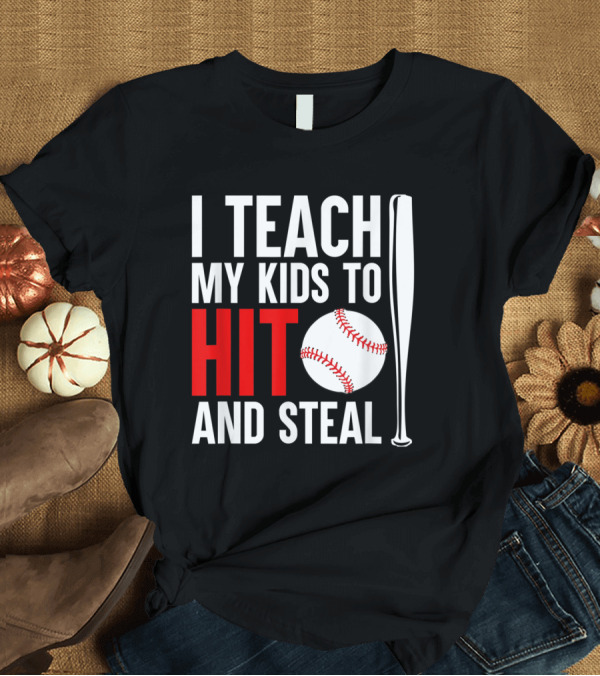 T-Shirt: I Teach My Kids To Hit and Steal Baseball Bat and Ball T-Shirt I Teach My Kids To Hit and Steal Baseball Bat and Ball T-Shirt