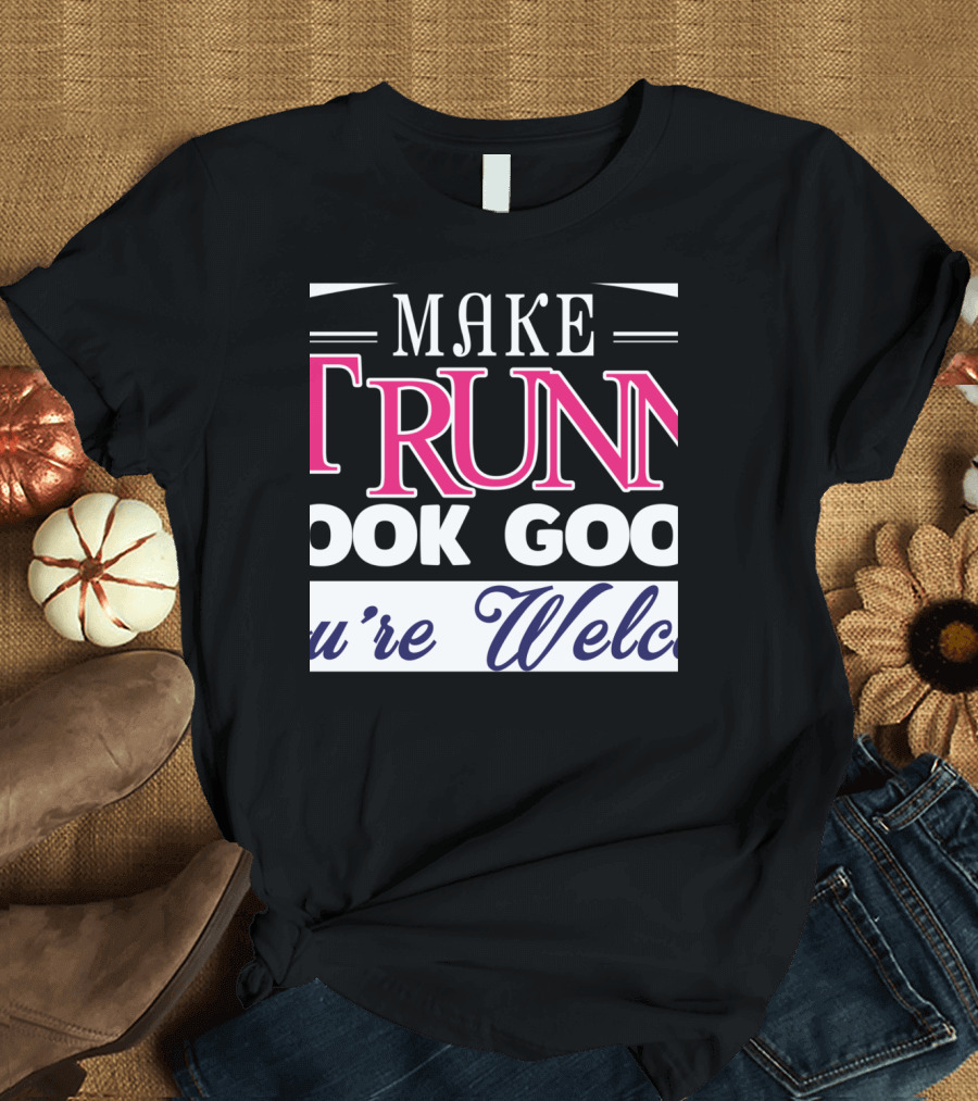 Make Running Look Good You're Welcome T-Shirt