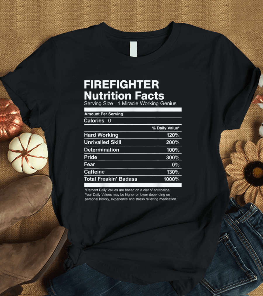 FIRE FIGHTER NUTRITION FACTS SERVING SIZE 1 MIRACLE WORKING GENIUS HARD WORKING UNRIVALLED SKILL DETERMINATION PRIDE FEAR CAFFEINE TOTAL FREAKIN BADAS