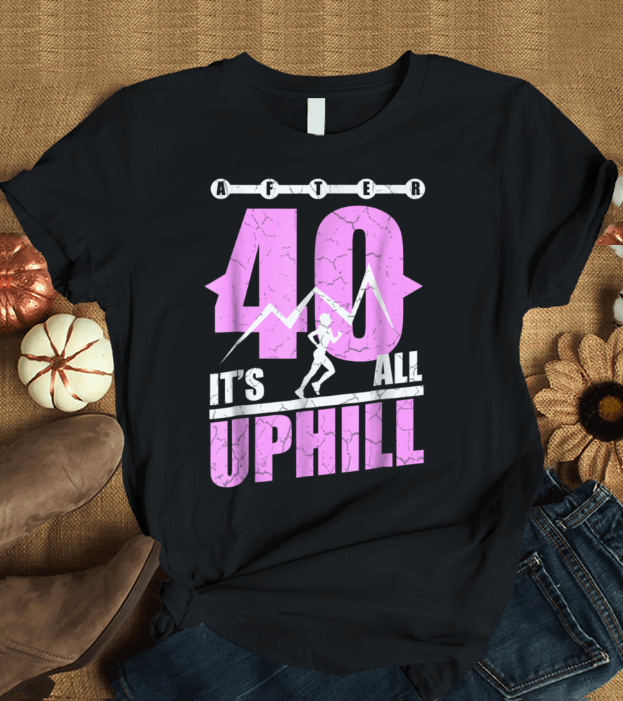 After 40 It's All Uphill Funny Running 40 Years Old 40th T-Shirt