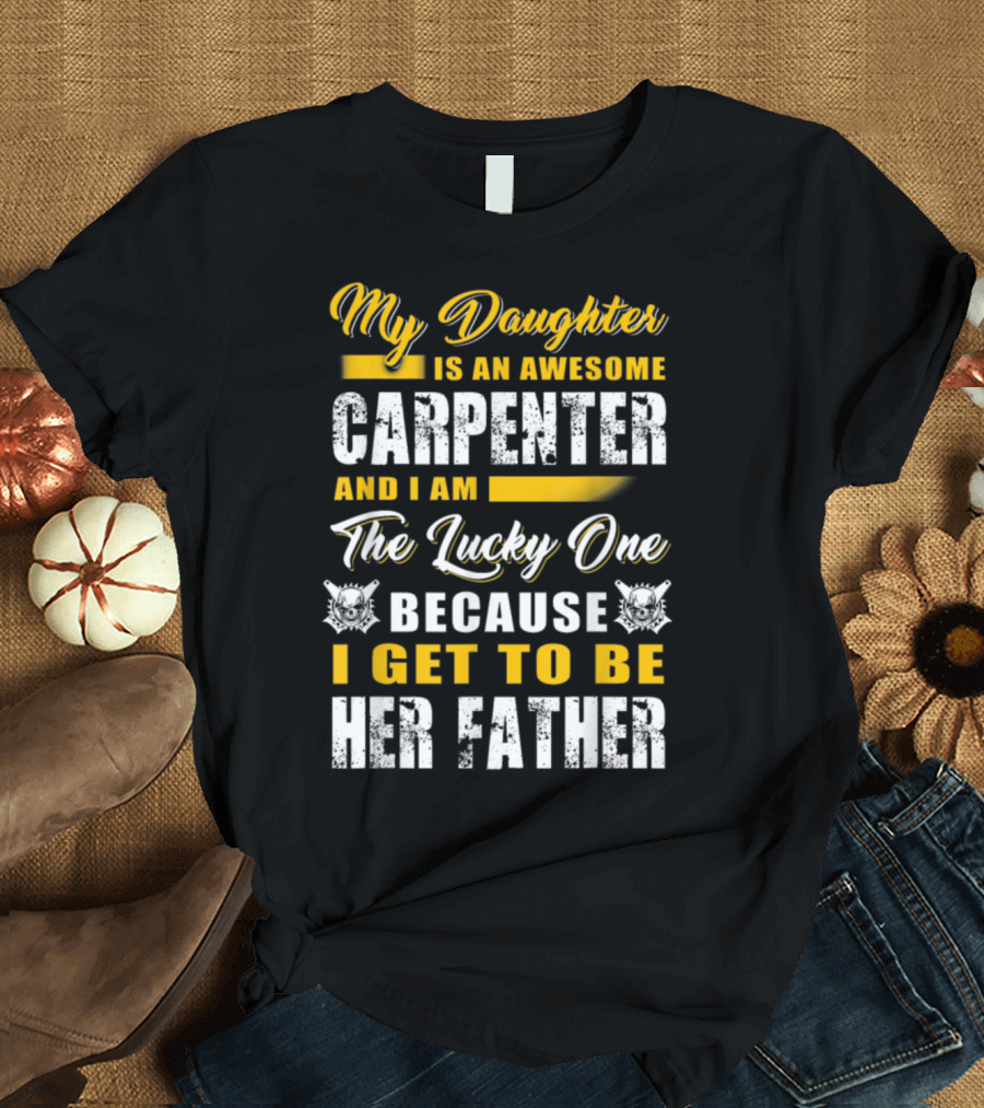 My Daughter Is an Awesome Carpenter and I Am the Lucky One Because I Get to Be Her Father T-Shirt
