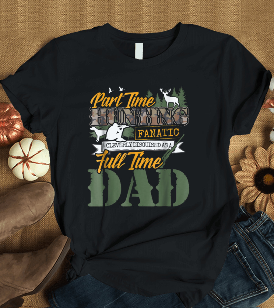 Part Time Hunting Fanatic Cleverly Disguised as a Full Time Dad T-Shirt