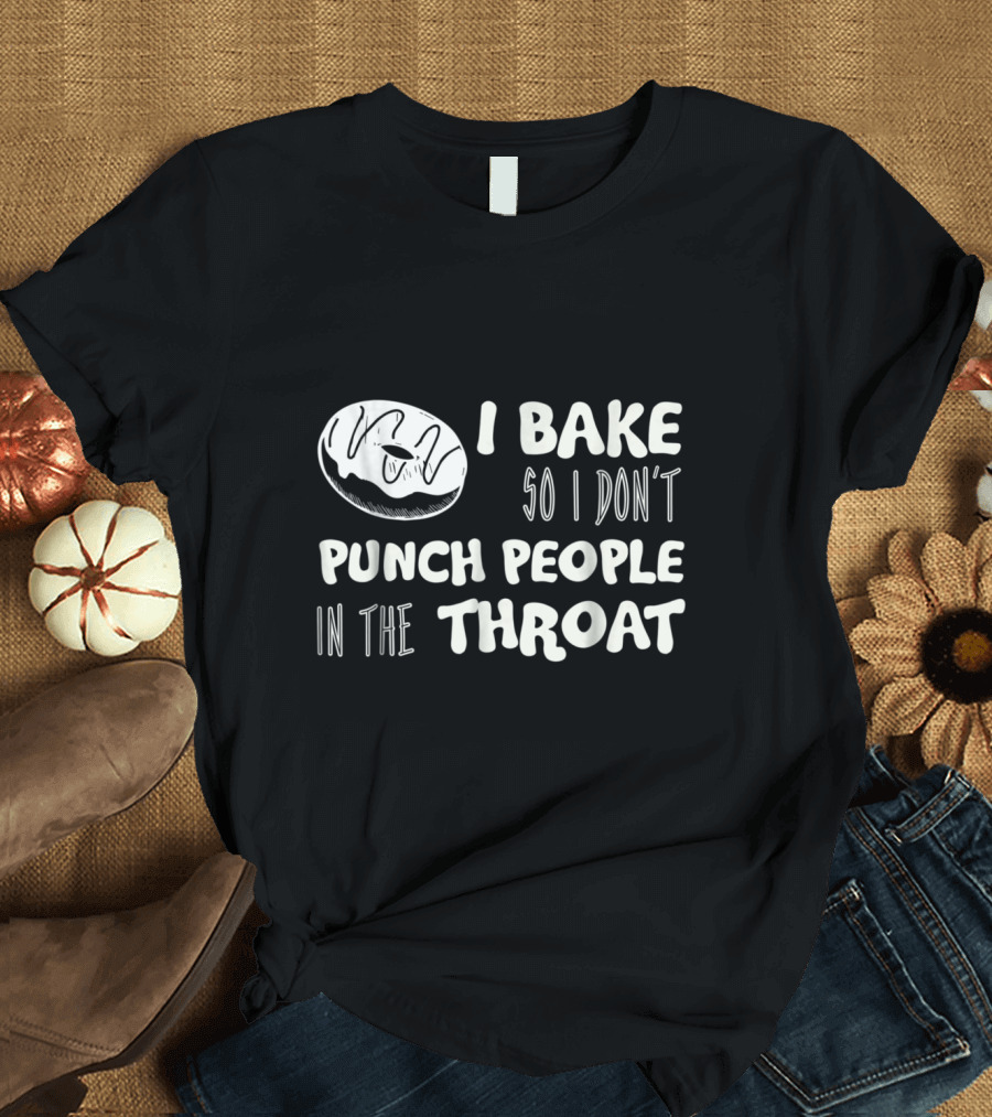 I Bake So I Don't Punch People in the Throat Donut Humorous Baker Lover T-Shirt