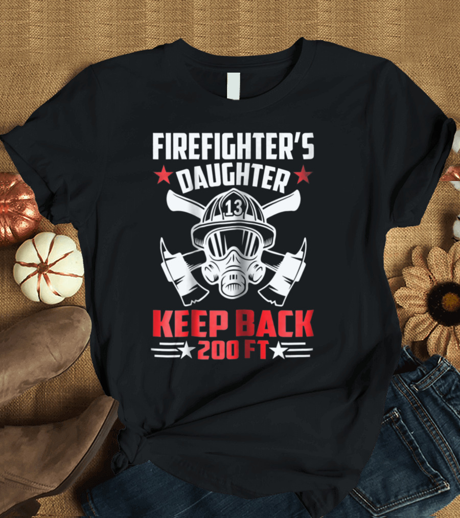 FIRE FIGHTER'S DAUGHTER 13 KEEP BACK 200 FT T-Shirt